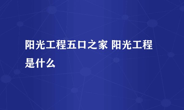 阳光工程五口之家 阳光工程是什么