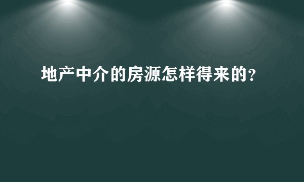 地产中介的房源怎样得来的？