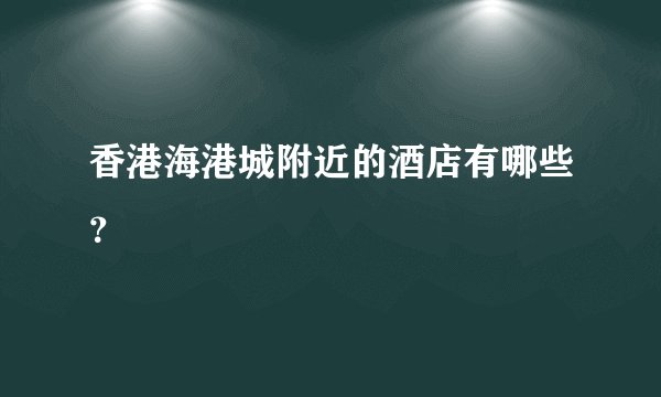 香港海港城附近的酒店有哪些？