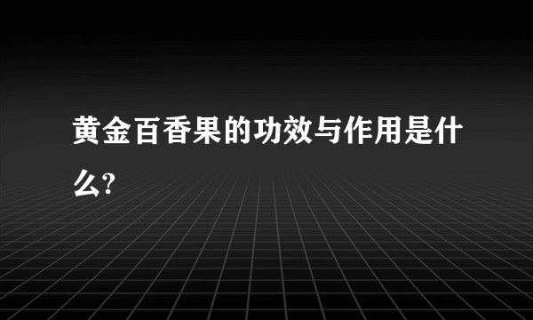 黄金百香果的功效与作用是什么?