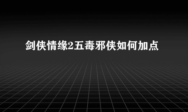 剑侠情缘2五毒邪侠如何加点
