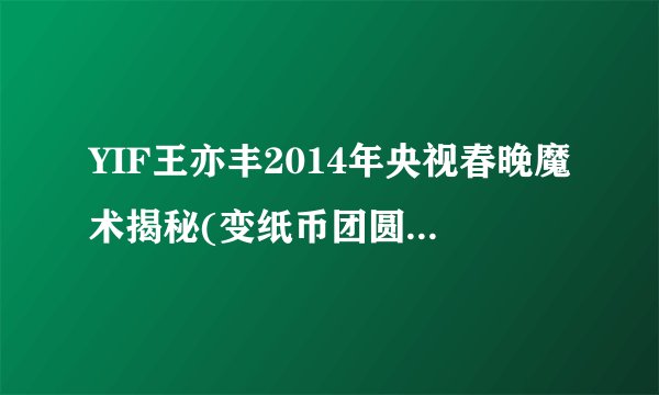 YIF王亦丰2014年央视春晚魔术揭秘(变纸币团圆饭魔术穿帮视频解密)？