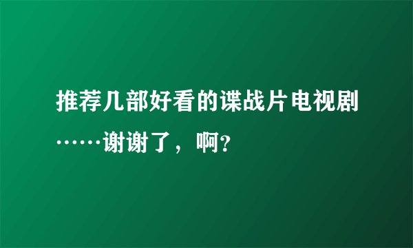 推荐几部好看的谍战片电视剧……谢谢了，啊？