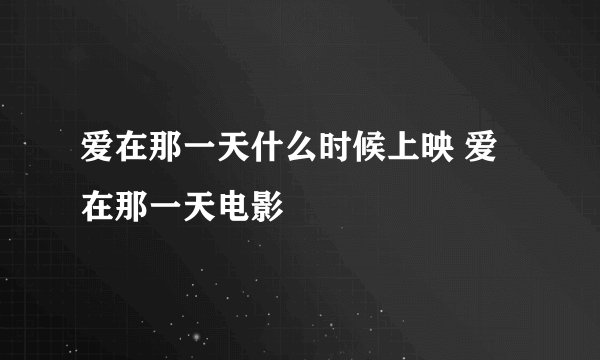 爱在那一天什么时候上映 爱在那一天电影