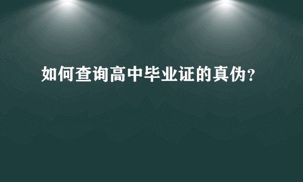 如何查询高中毕业证的真伪?