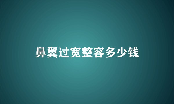 鼻翼过宽整容多少钱