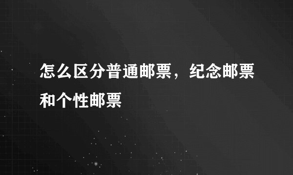 怎么区分普通邮票，纪念邮票和个性邮票