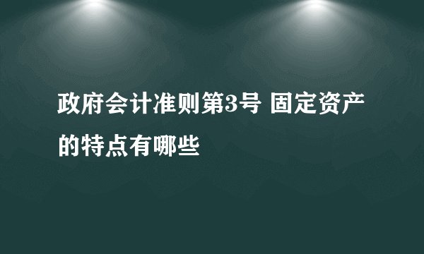 政府会计准则第3号 固定资产的特点有哪些