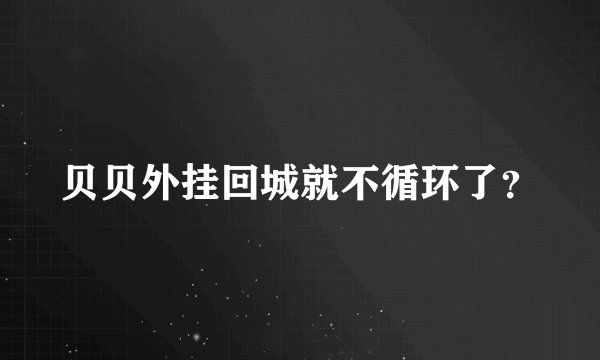 贝贝外挂回城就不循环了？