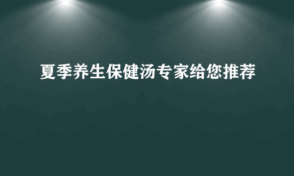 夏季养生保健汤专家给您推荐