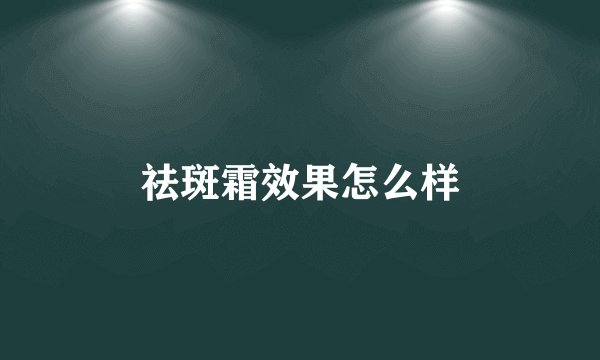 祛斑霜效果怎么样