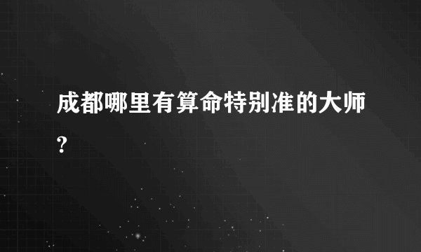 成都哪里有算命特别准的大师?
