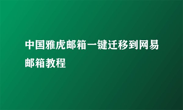 中国雅虎邮箱一键迁移到网易邮箱教程