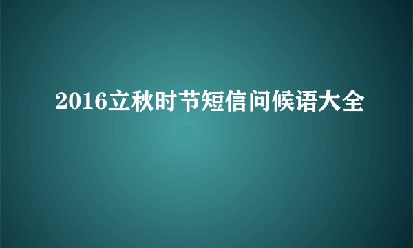 2016立秋时节短信问候语大全