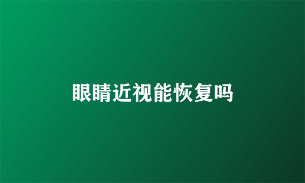 眼睛近视能恢复吗