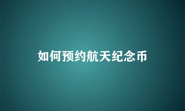 如何预约航天纪念币