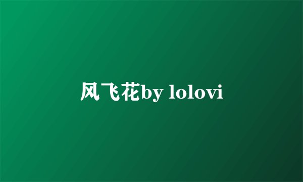 风飞花by lolovi