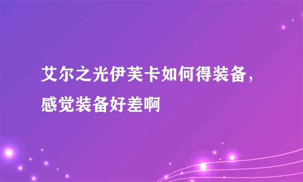艾尔之光伊芙卡如何得装备，感觉装备好差啊