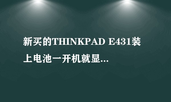 新买的THINKPAD E431装上电池一开机就显示“0190:Critical low-battery error”怎么解决??