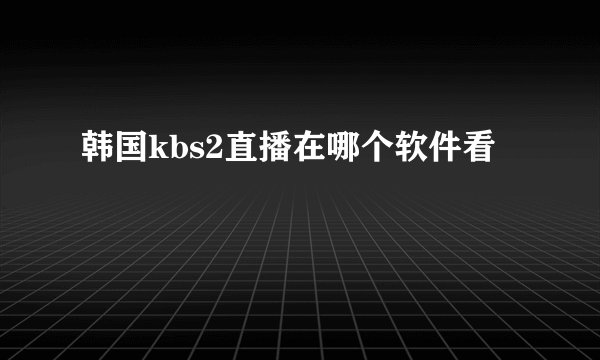 韩国kbs2直播在哪个软件看