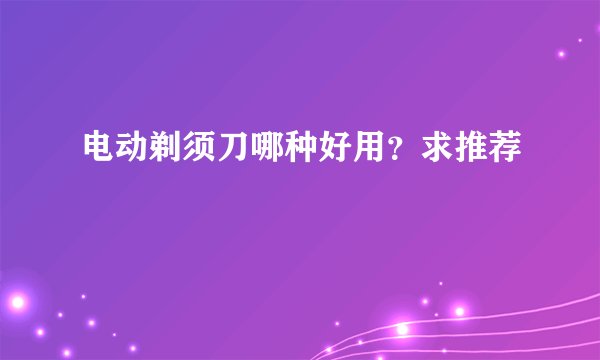 电动剃须刀哪种好用？求推荐