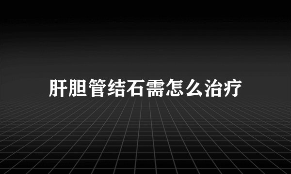 肝胆管结石需怎么治疗