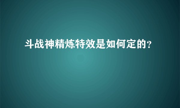 斗战神精炼特效是如何定的？