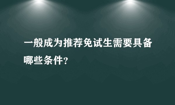 一般成为推荐免试生需要具备哪些条件？