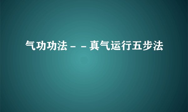 气功功法－－真气运行五步法
