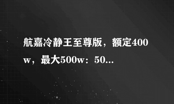 航嘉冷静王至尊版,额定400w,最大500w:500w是什么意思