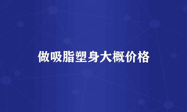 做吸脂塑身大概价格