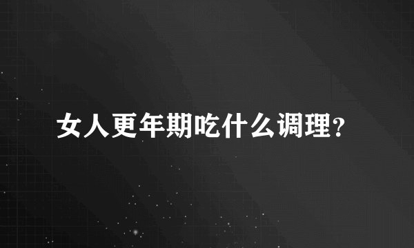 女人更年期吃什么调理？