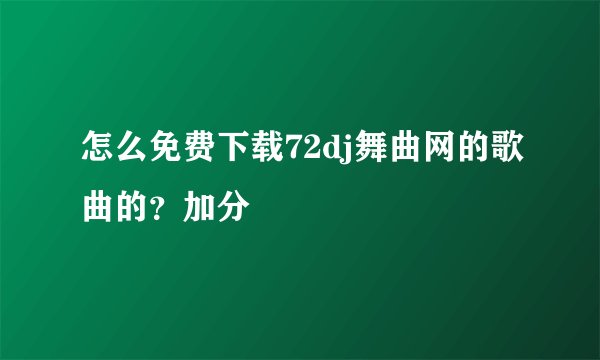 怎么免费下载72dj舞曲网的歌曲的？加分
