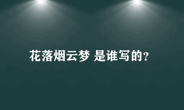 花落烟云梦 是谁写的？