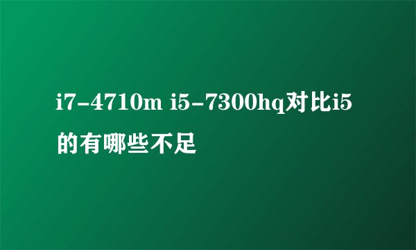 i7-4710m i5-7300hq对比i5的有哪些不足