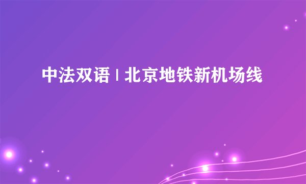 中法双语 | 北京地铁新机场线