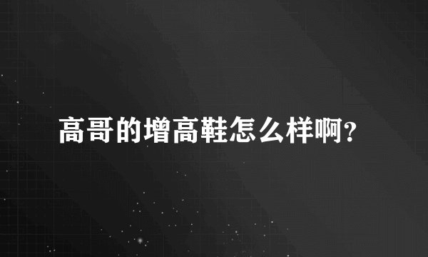 高哥的增高鞋怎么样啊？