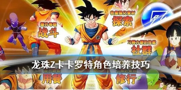 《龙珠Z卡卡罗特》战斗力怎么提升?角色培养技巧详解