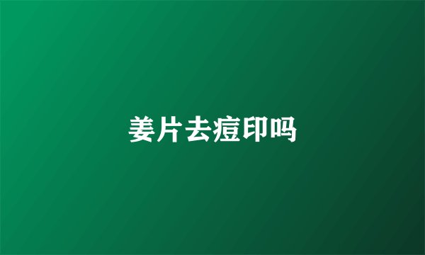 姜片去痘印吗