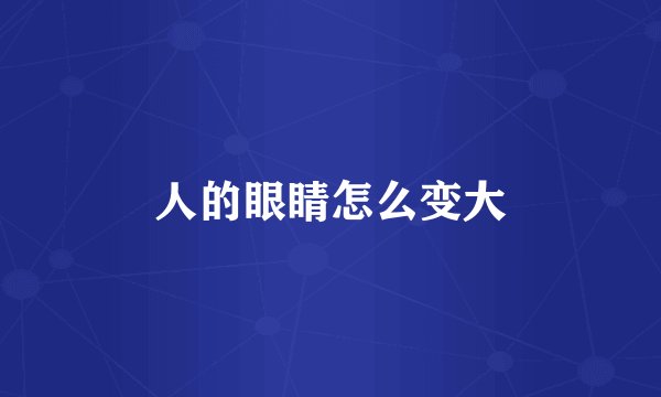 人的眼睛怎么变大