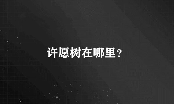 许愿树在哪里？