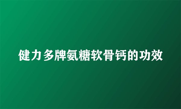 健力多牌氨糖软骨钙的功效