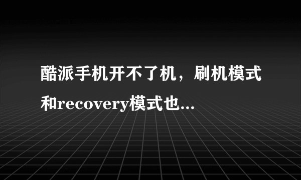 酷派手机开不了机,刷机模式和recovery模式也进不去,被孩子玩成这样,怎么办?急啊!!!!!