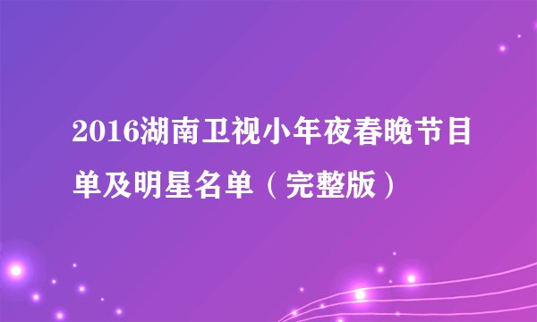2016湖南卫视小年夜春晚节目单及明星名单（完整版）