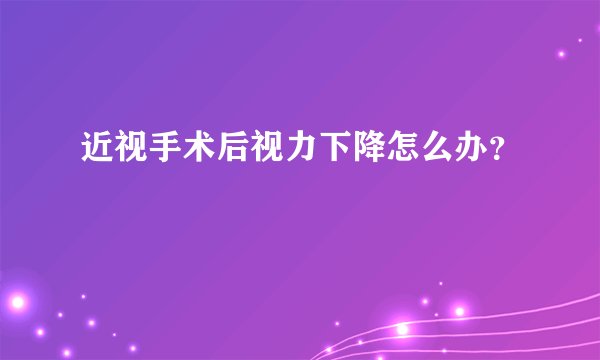 近视手术后视力下降怎么办？