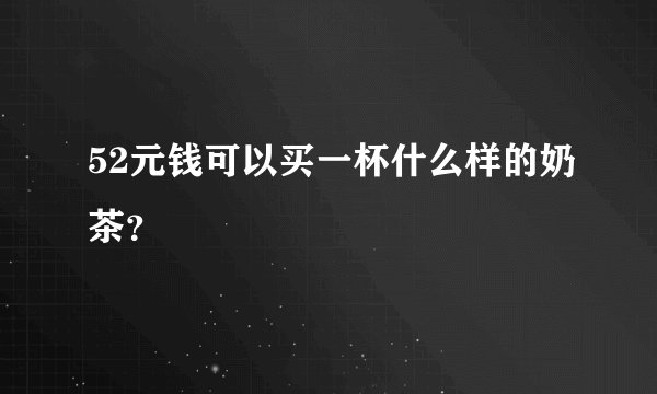 52元钱可以买一杯什么样的奶茶?