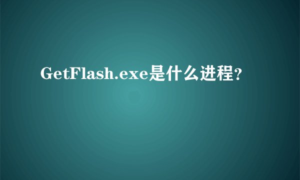 GetFlash.exe是什么进程?