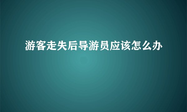 游客走失后导游员应该怎么办