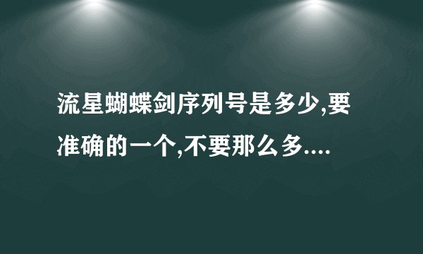 流星蝴蝶剑序列号是多少,要准确的一个,不要那么多.快啊^急啊