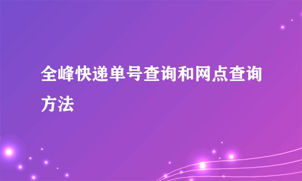 全峰快递单号查询和网点查询方法